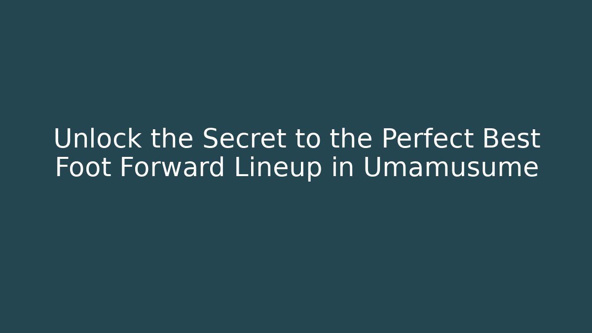 Unlock the Secret to the Perfect Best Foot Forward Lineup in Umamusume