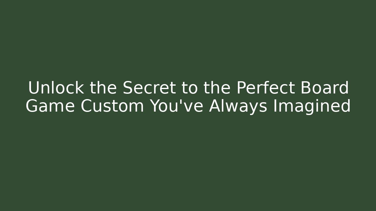 Unlock the Secret to the Perfect Board Game Custom You’ve Always Imagined