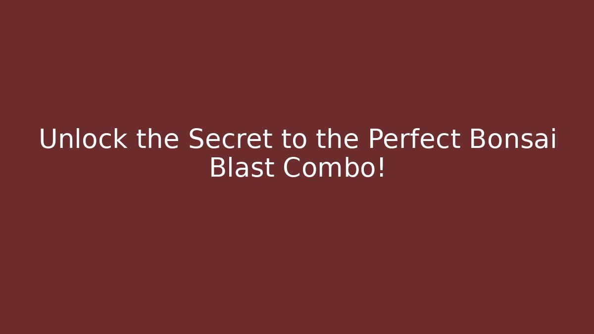 Unlock the Secret to the Perfect Bonsai Blast Combo!