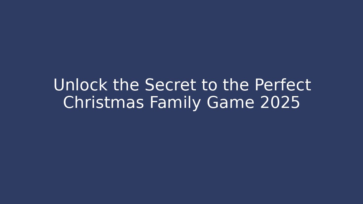 Unlock the Secret to the Perfect Christmas Family Game 2025