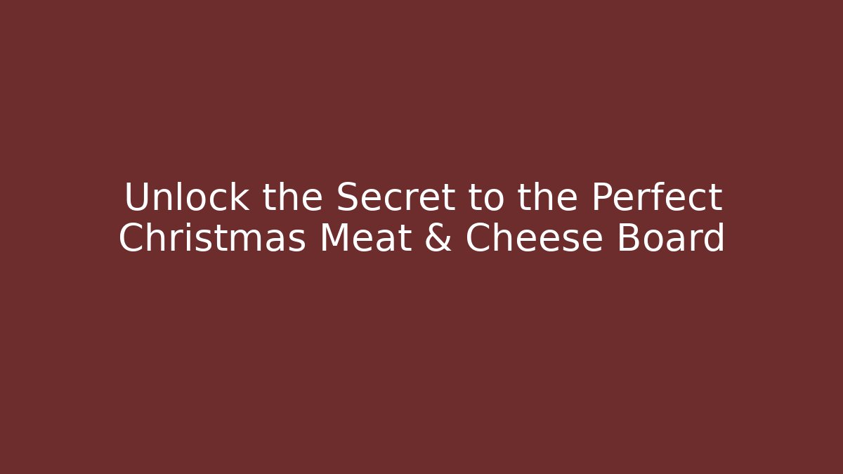 Unlock the Secret to the Perfect Christmas Meat & Cheese Board