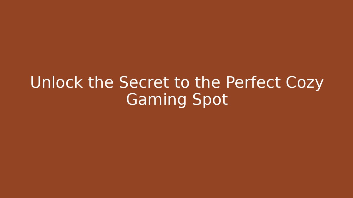 Unlock the Secret to the Perfect Cozy Gaming Spot