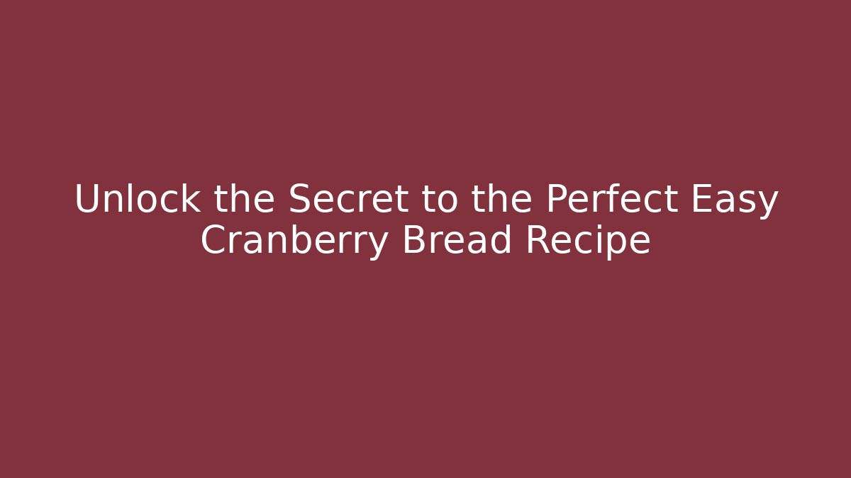 Unlock the Secret to the Perfect Easy Cranberry Bread Recipe