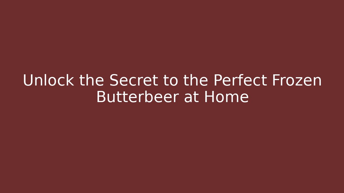 Unlock the Secret to the Perfect Frozen Butterbeer at Home