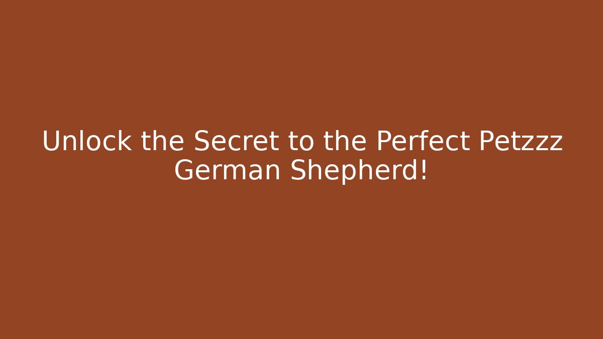 Unlock the Secret to the Perfect Petzzz German Shepherd!