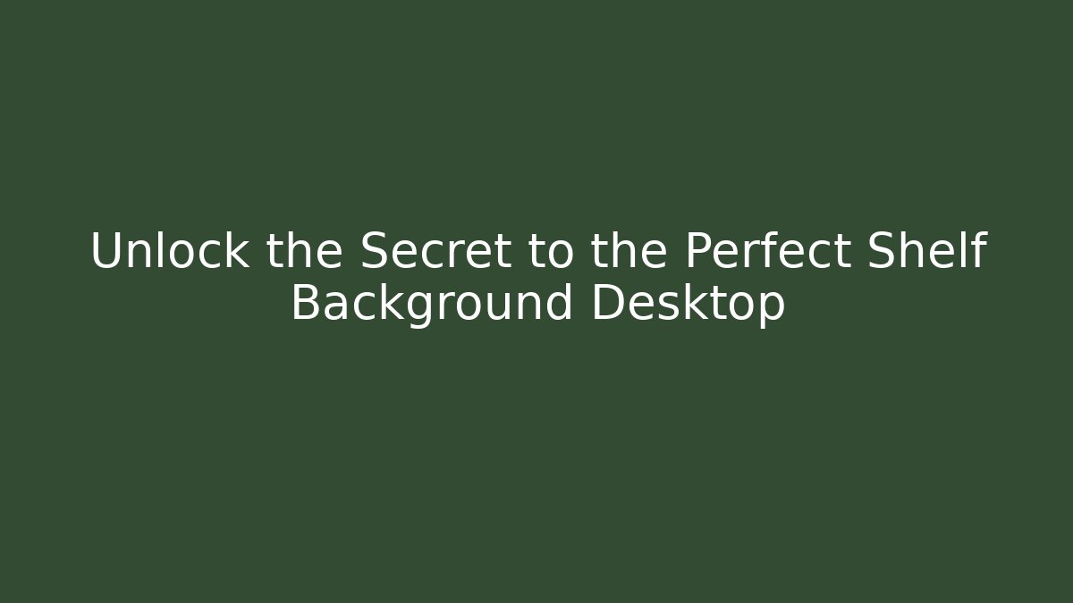 Unlock the Secret to the Perfect Shelf Background Desktop