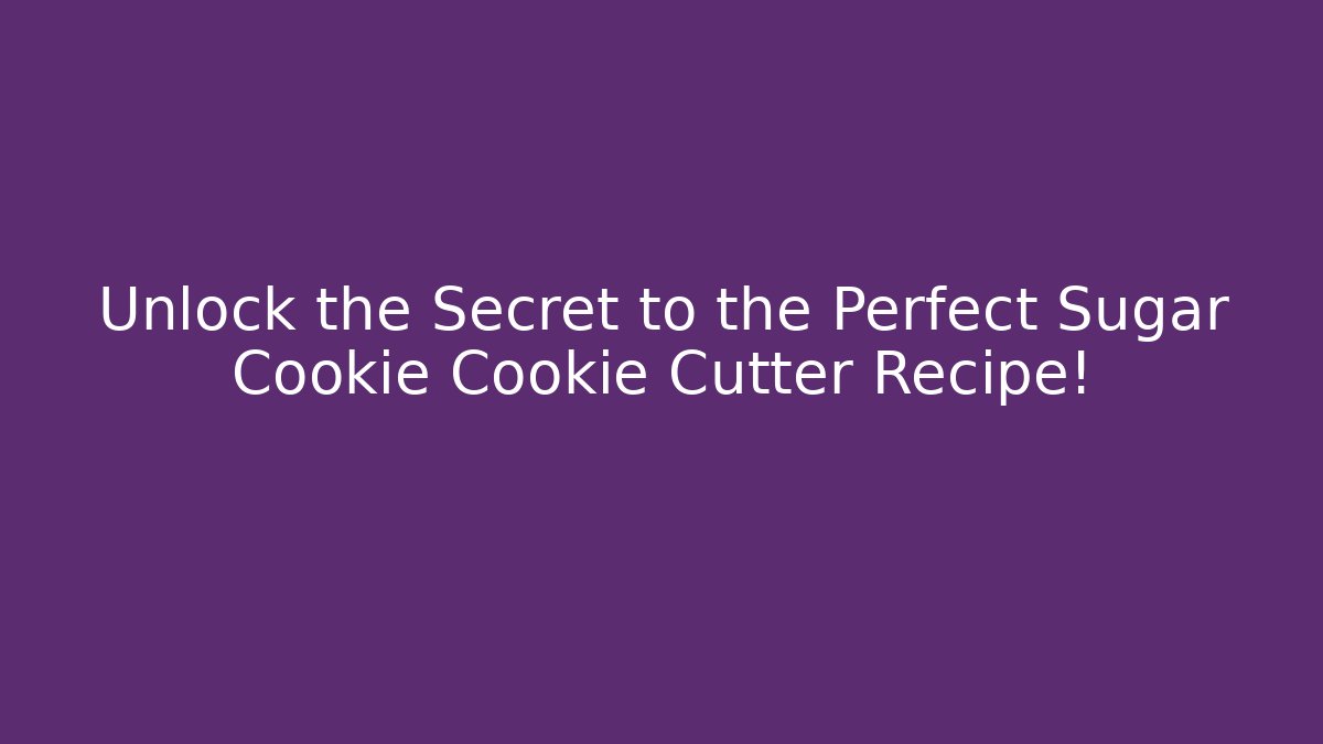 Unlock the Secret to the Perfect Sugar Cookie Cookie Cutter Recipe!