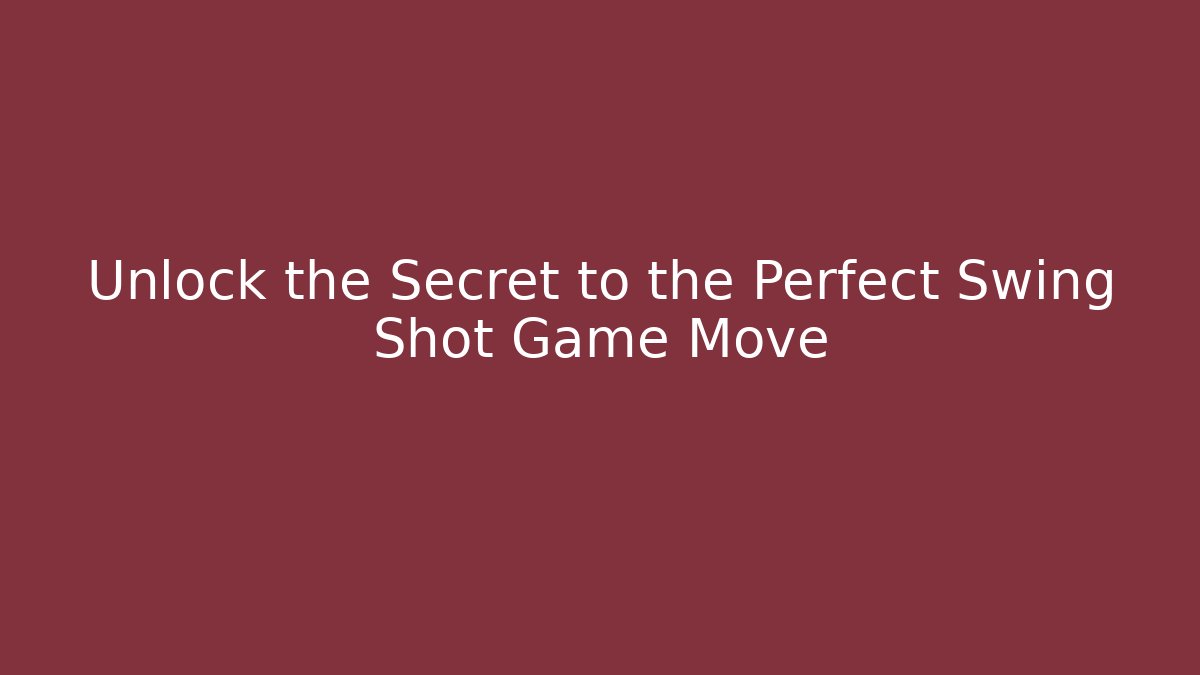 Unlock the Secret to the Perfect Swing Shot Game Move