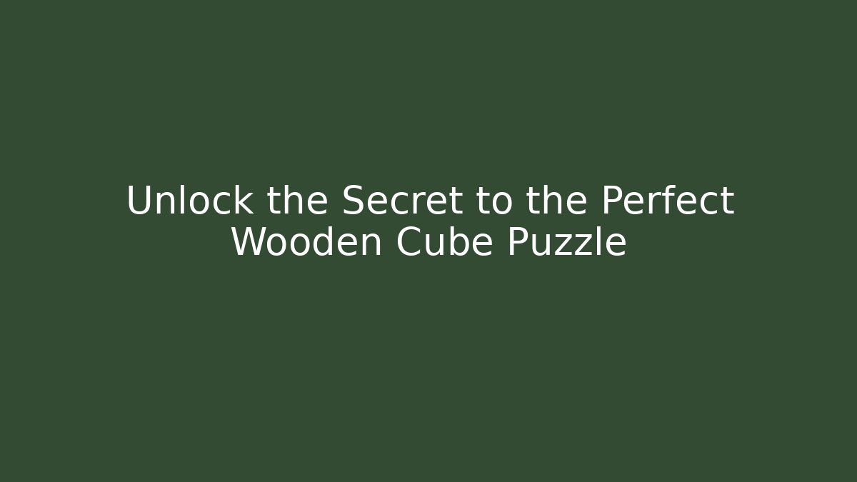 Unlock the Secret to the Perfect Wooden Cube Puzzle