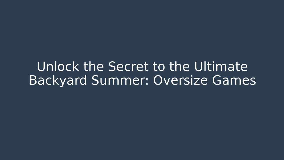 Unlock the Secret to the Ultimate Backyard Summer: Oversize Games