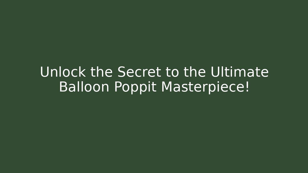 Unlock the Secret to the Ultimate Balloon Poppit Masterpiece!