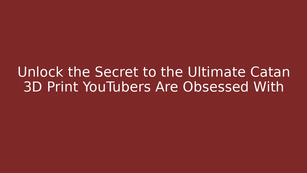 Unlock the Secret to the Ultimate Catan 3D Print YouTubers Are Obsessed With