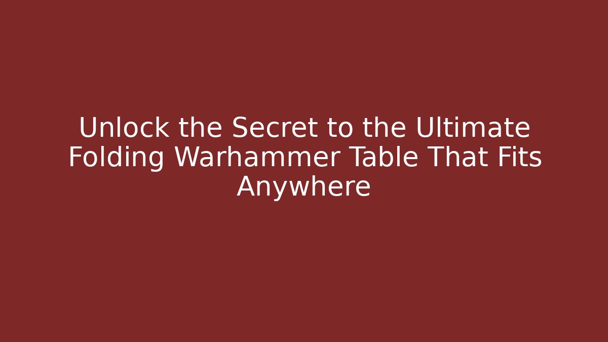Unlock the Secret to the Ultimate Folding Warhammer Table That Fits Anywhere