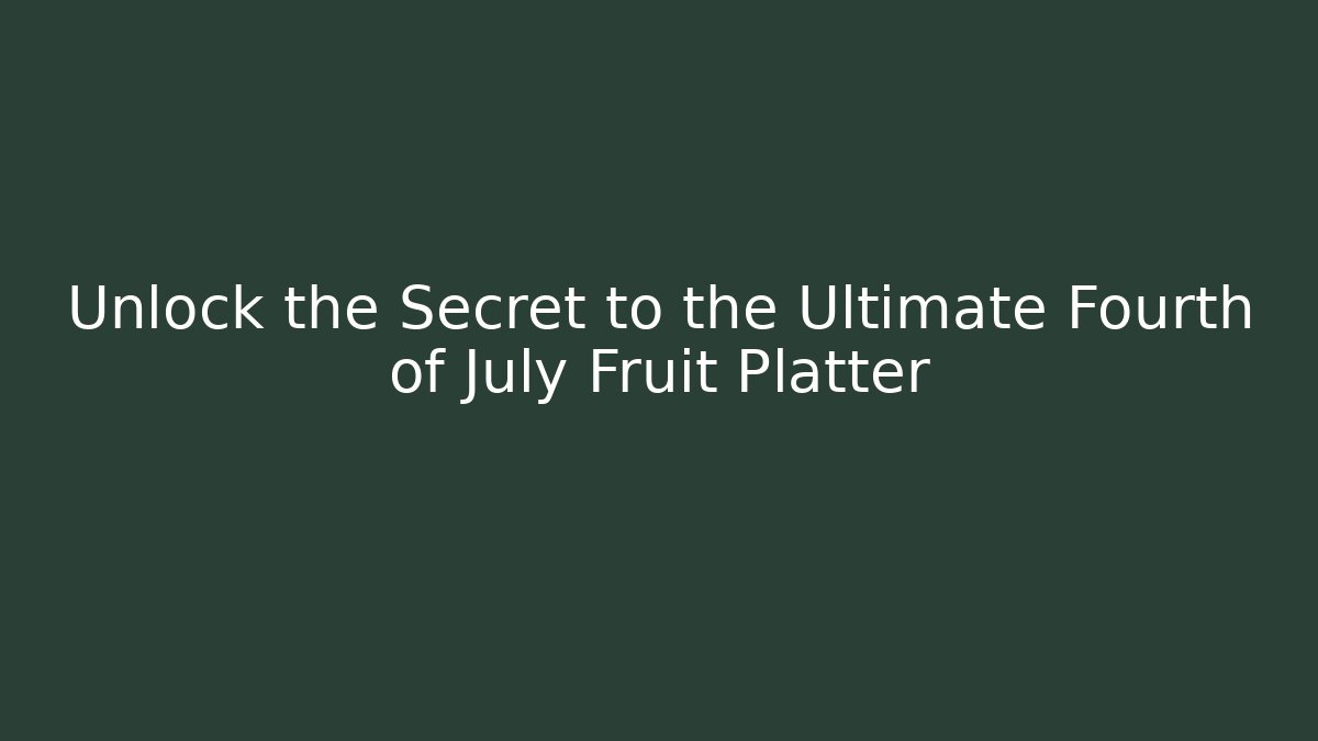 Unlock the Secret to the Ultimate Fourth of July Fruit Platter