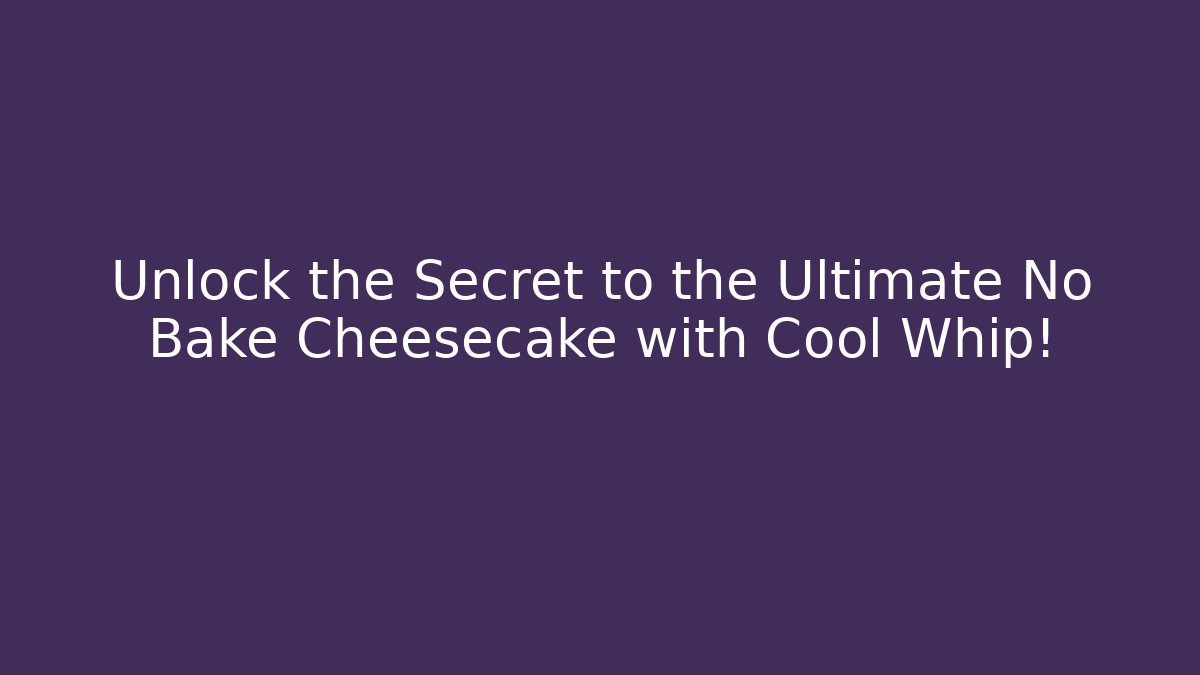 Unlock the Secret to the Ultimate No Bake Cheesecake with Cool Whip!