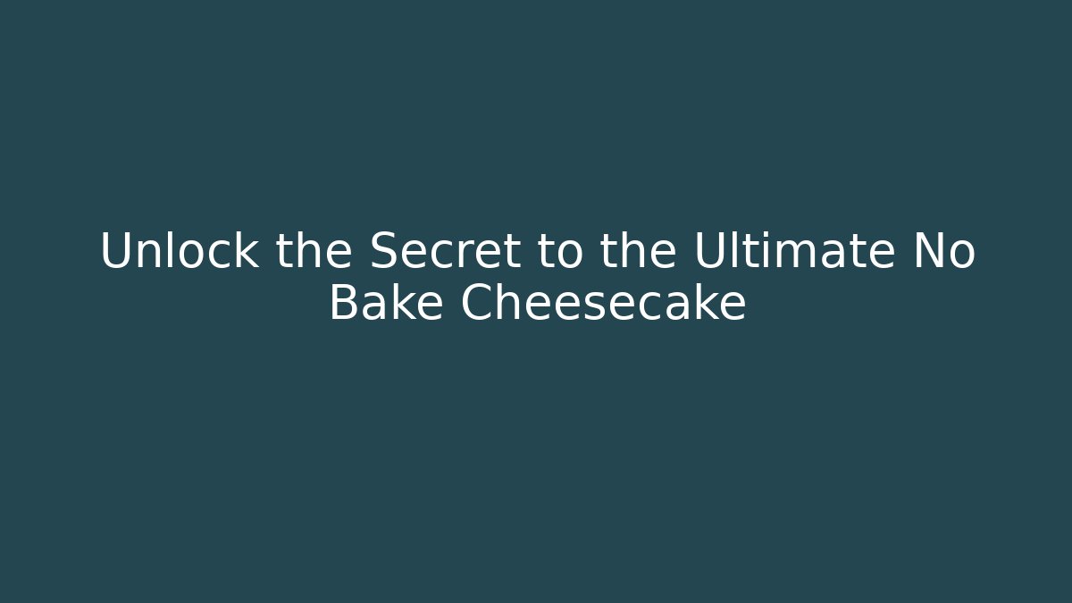 Unlock the Secret to the Ultimate No Bake Cheesecake