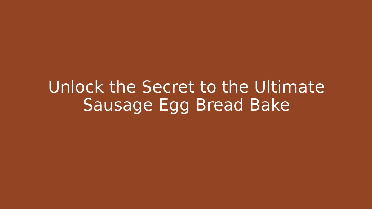Unlock the Secret to the Ultimate Sausage Egg Bread Bake