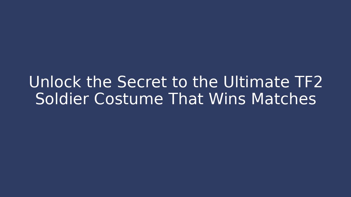 Unlock the Secret to the Ultimate TF2 Soldier Costume That Wins Matches