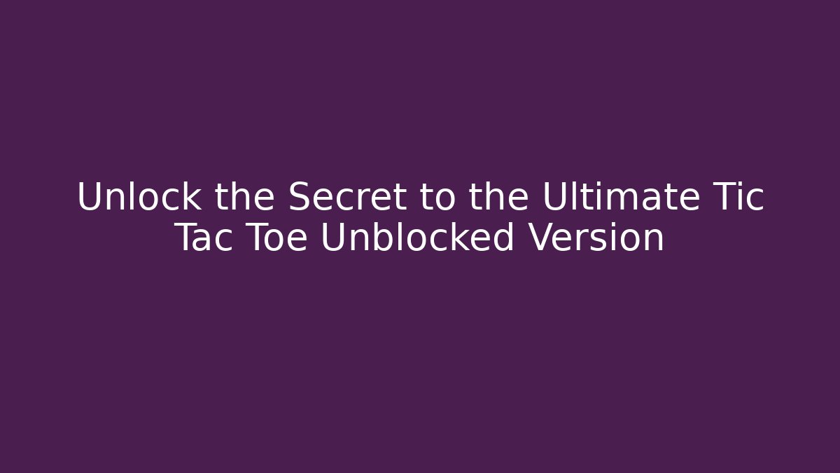 Unlock the Secret to the Ultimate Tic Tac Toe Unblocked Version