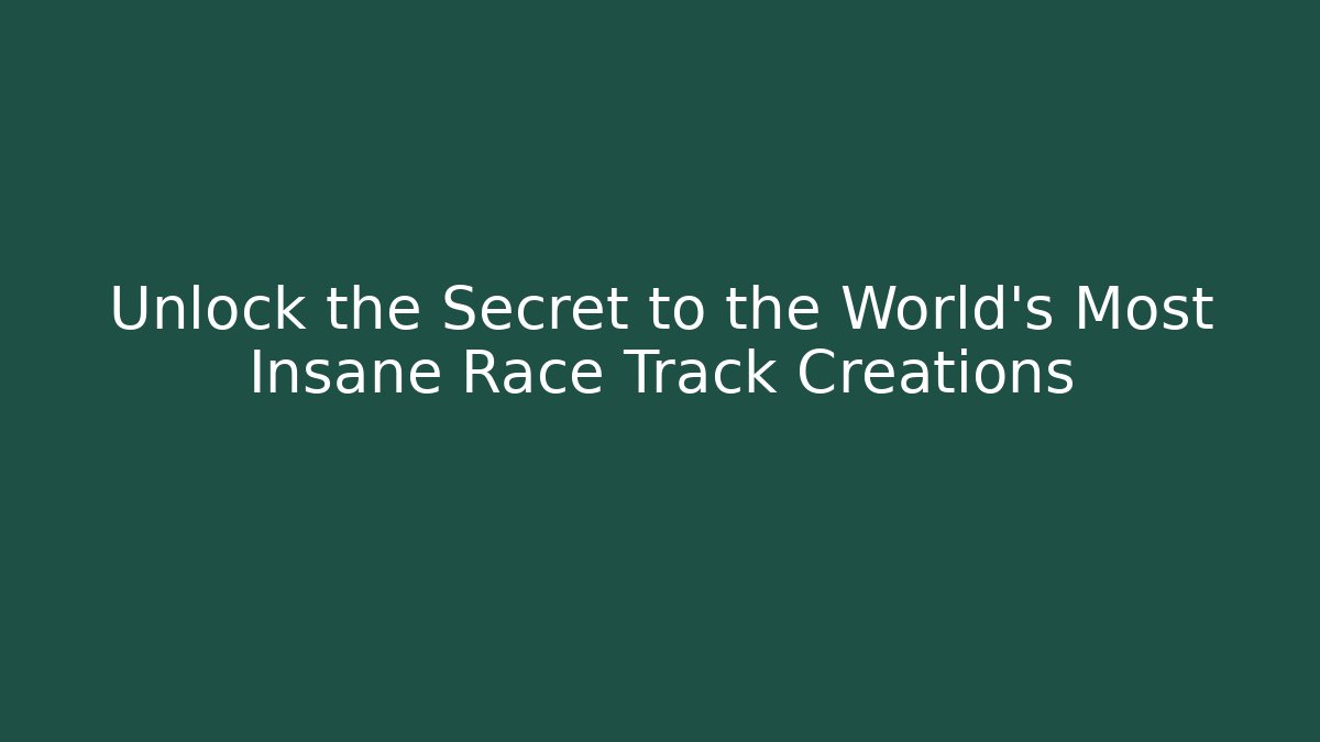 Unlock the Secret to the World's Most Insane Race Track Creations