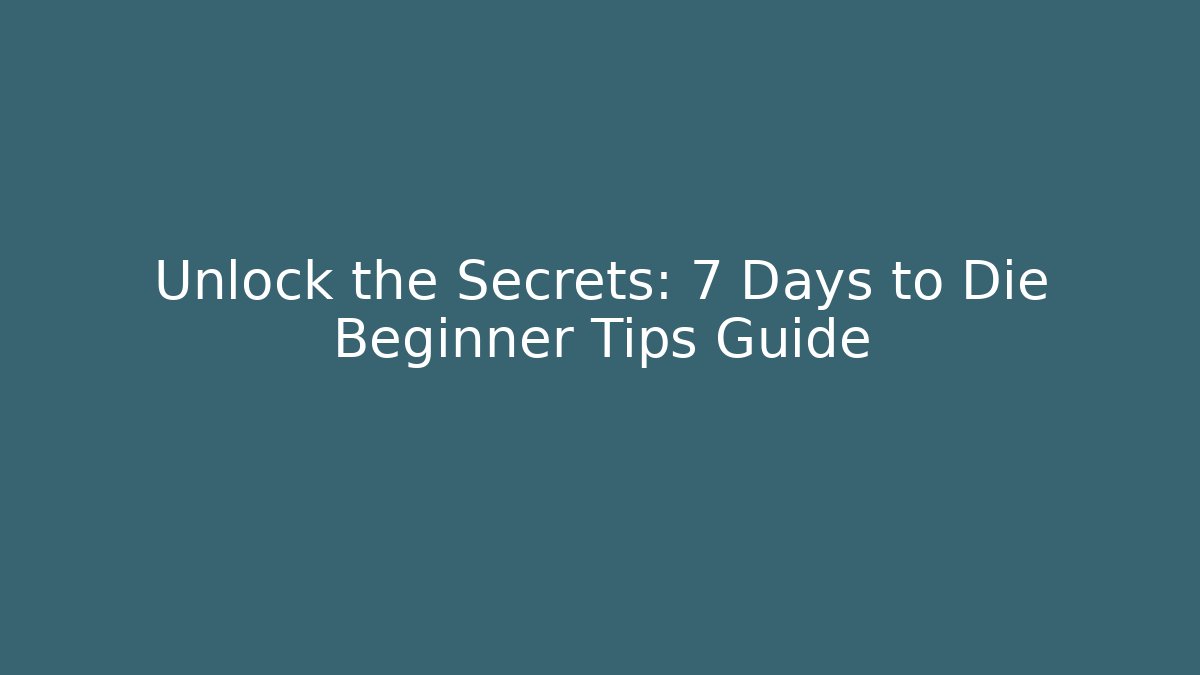 Unlock the Secrets: 7 Days to Die Beginner Tips Guide