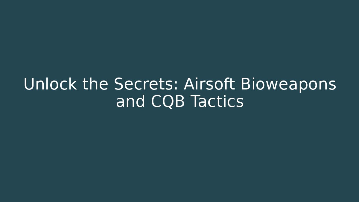 Unlock the Secrets: Airsoft Bioweapons and CQB Tactics