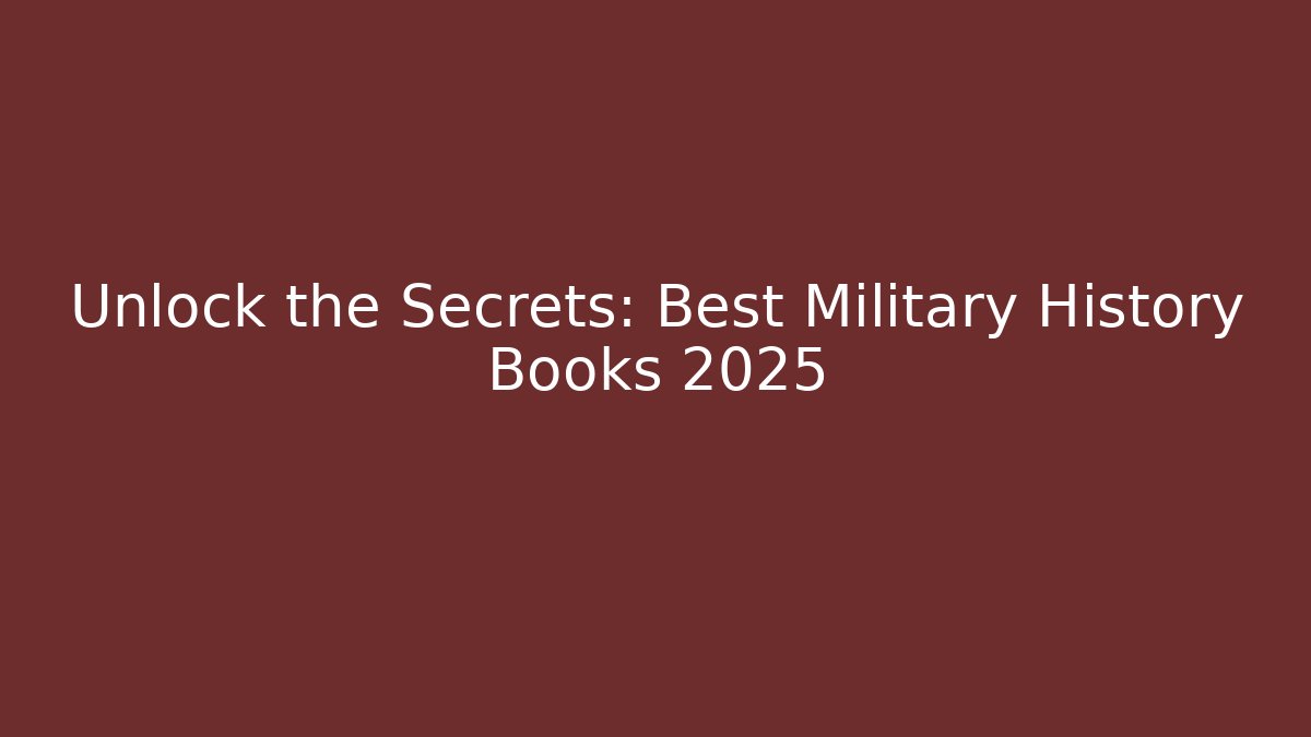 Unlock the Secrets: Best Military History Books 2025