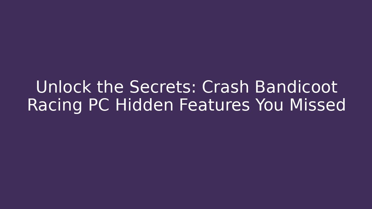 Unlock the Secrets: Crash Bandicoot Racing PC Hidden Features You Missed
