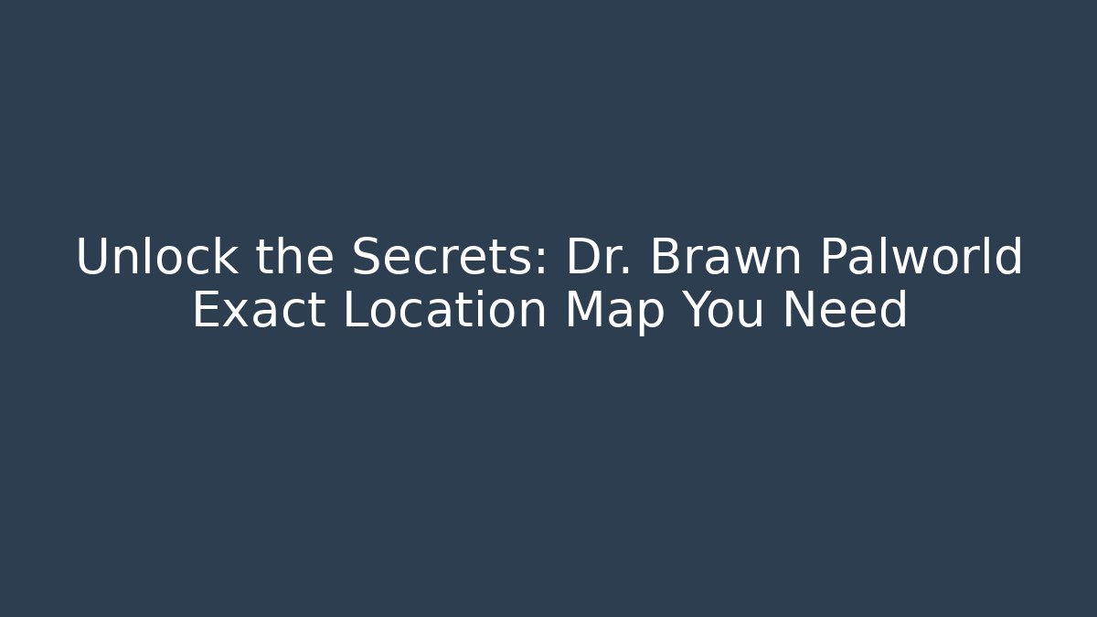 Unlock the Secrets: Dr. Brawn Palworld Exact Location Map You Need