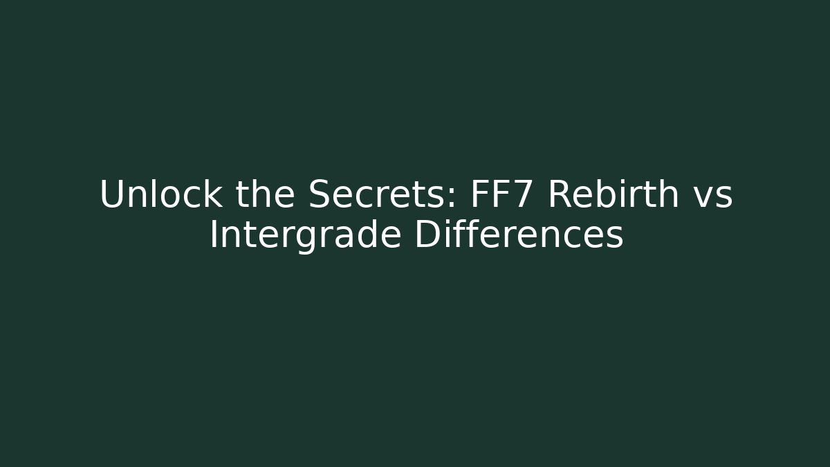 Unlock the Secrets: FF7 Rebirth vs Intergrade Differences