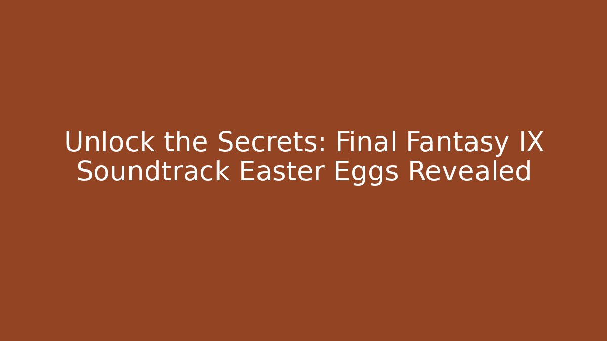 Unlock the Secrets: Final Fantasy IX Soundtrack Easter Eggs Revealed