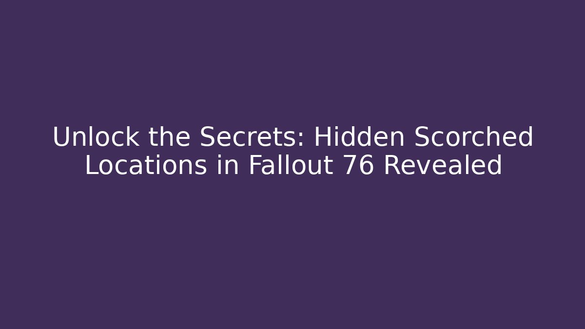 Unlock the Secrets: Hidden Scorched Locations in Fallout 76 Revealed