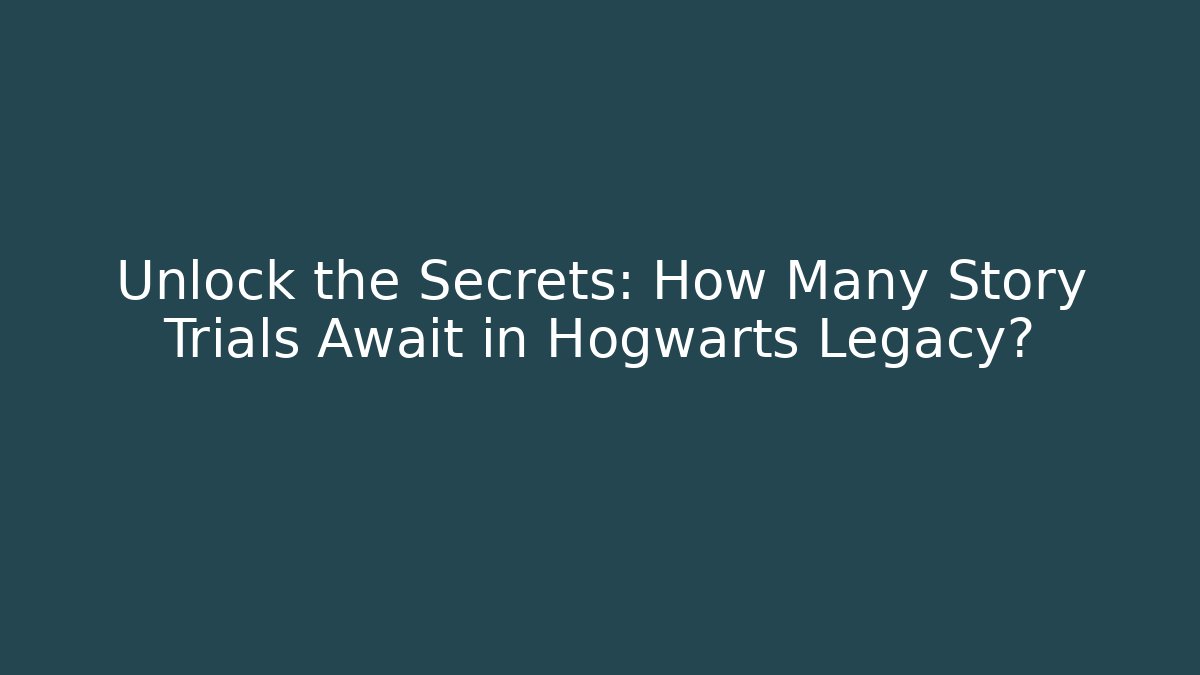 Unlock the Secrets: How Many Story Trials Await in Hogwarts Legacy?
