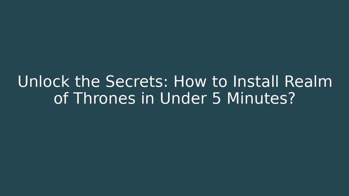 Unlock the Secrets: How to Install Realm of Thrones in Under 5 Minutes?