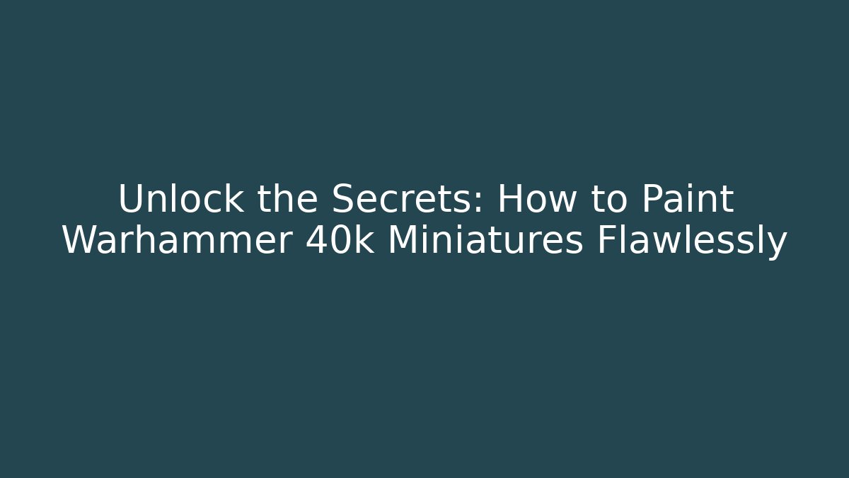 Unlock the Secrets: How to Paint Warhammer 40k Miniatures Flawlessly