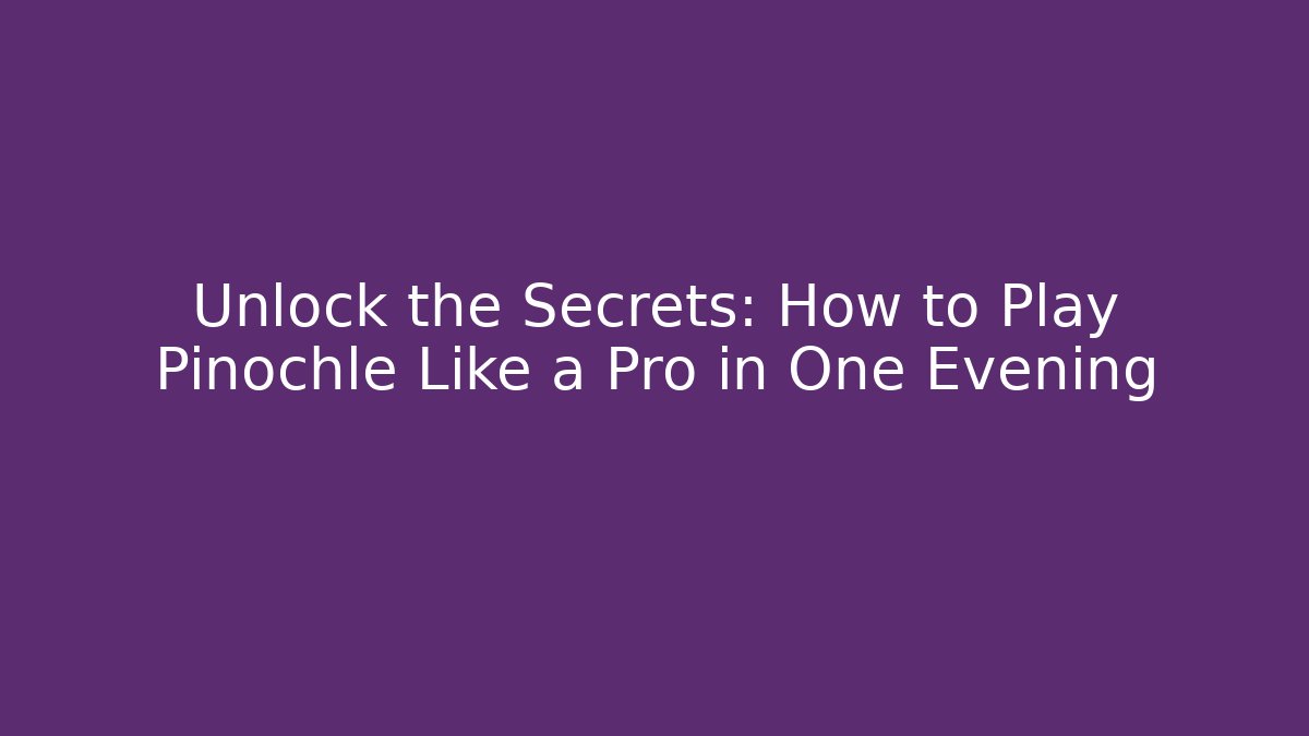 Unlock the Secrets: How to Play Pinochle Like a Pro in One Evening