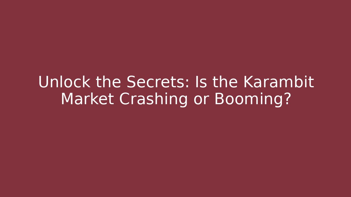 Unlock the Secrets: Is the Karambit Market Crashing or Booming?
