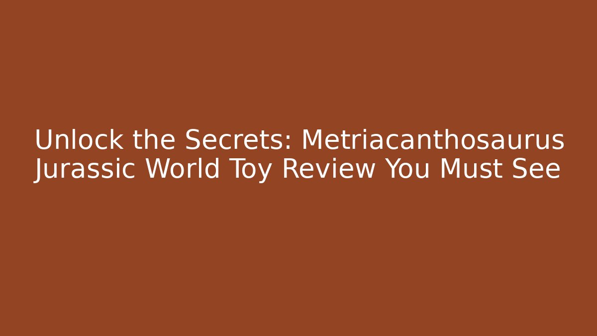 Unlock the Secrets: Metriacanthosaurus Jurassic World Toy Review You Must See