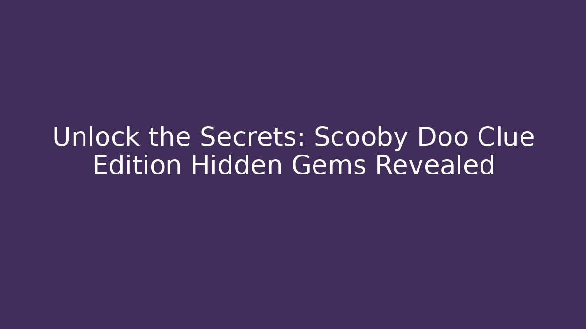 Unlock the Secrets: Scooby Doo Clue Edition Hidden Gems Revealed