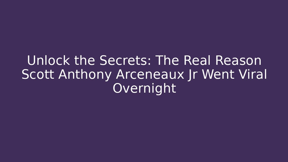 Unlock the Secrets: The Real Reason Scott Anthony Arceneaux Jr Went Viral Overnight - Critter Realm