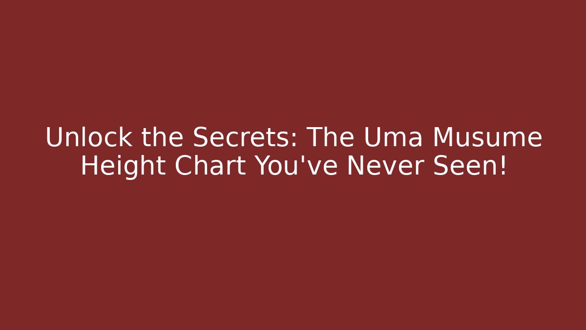 Unlock the Secrets: The Uma Musume Height Chart You’ve Never Seen!