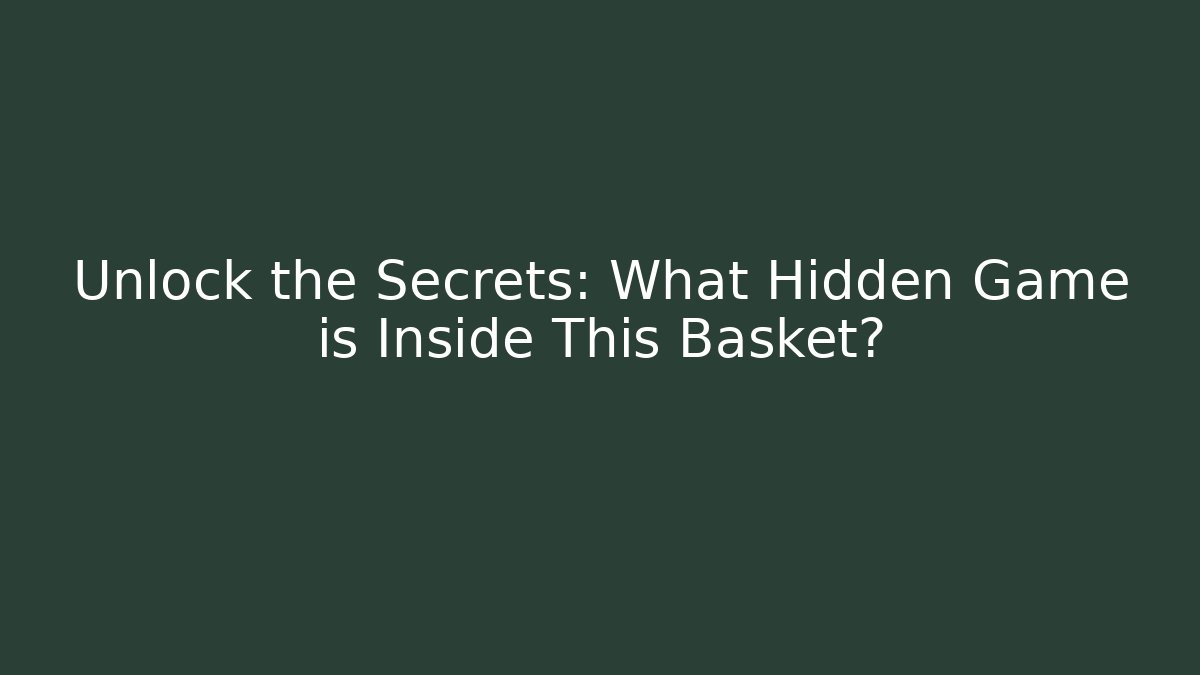 Unlock the Secrets: What Hidden Game is Inside This Basket?