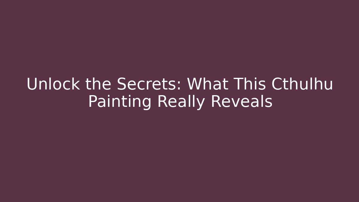 Unlock the Secrets: What This Cthulhu Painting Really Reveals