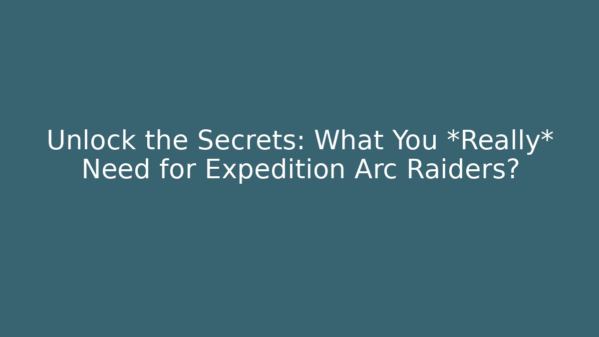 Unlock the Secrets: What You *Really* Need for Expedition Arc Raiders?