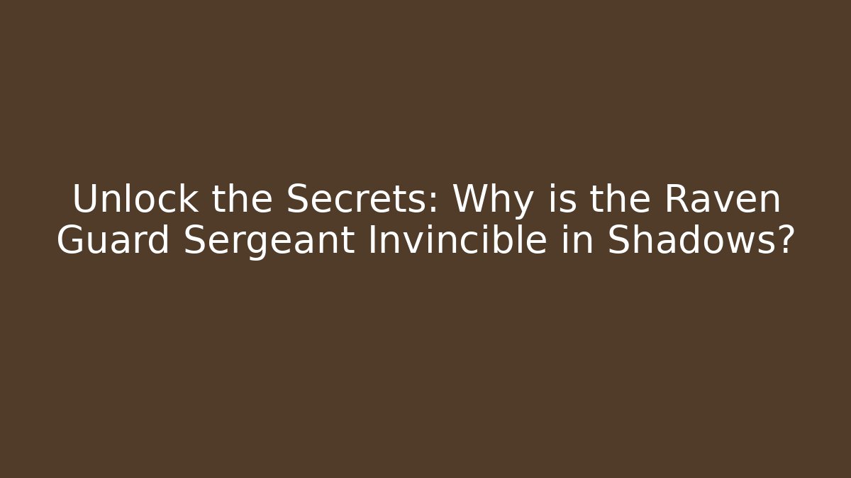 Unlock the Secrets: Why is the Raven Guard Sergeant Invincible in Shadows?