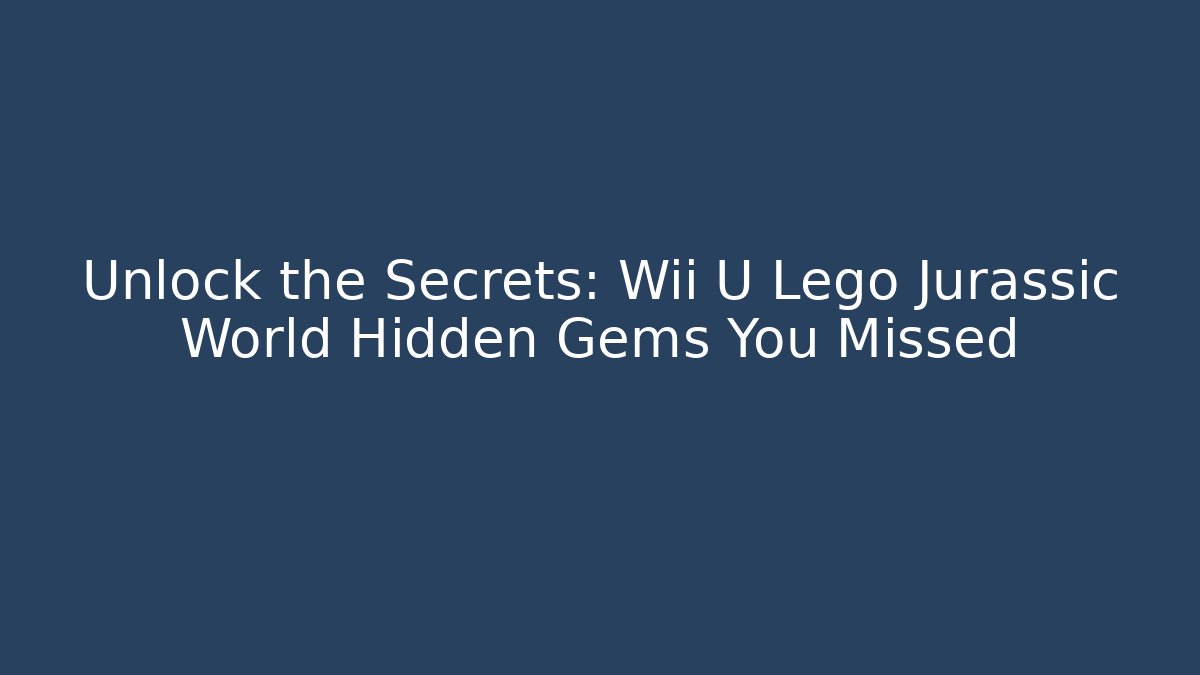 Unlock the Secrets: Wii U Lego Jurassic World Hidden Gems You Missed