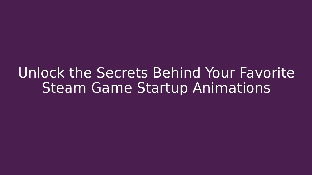 Unlock the Secrets Behind Your Favorite Steam Game Startup Animations