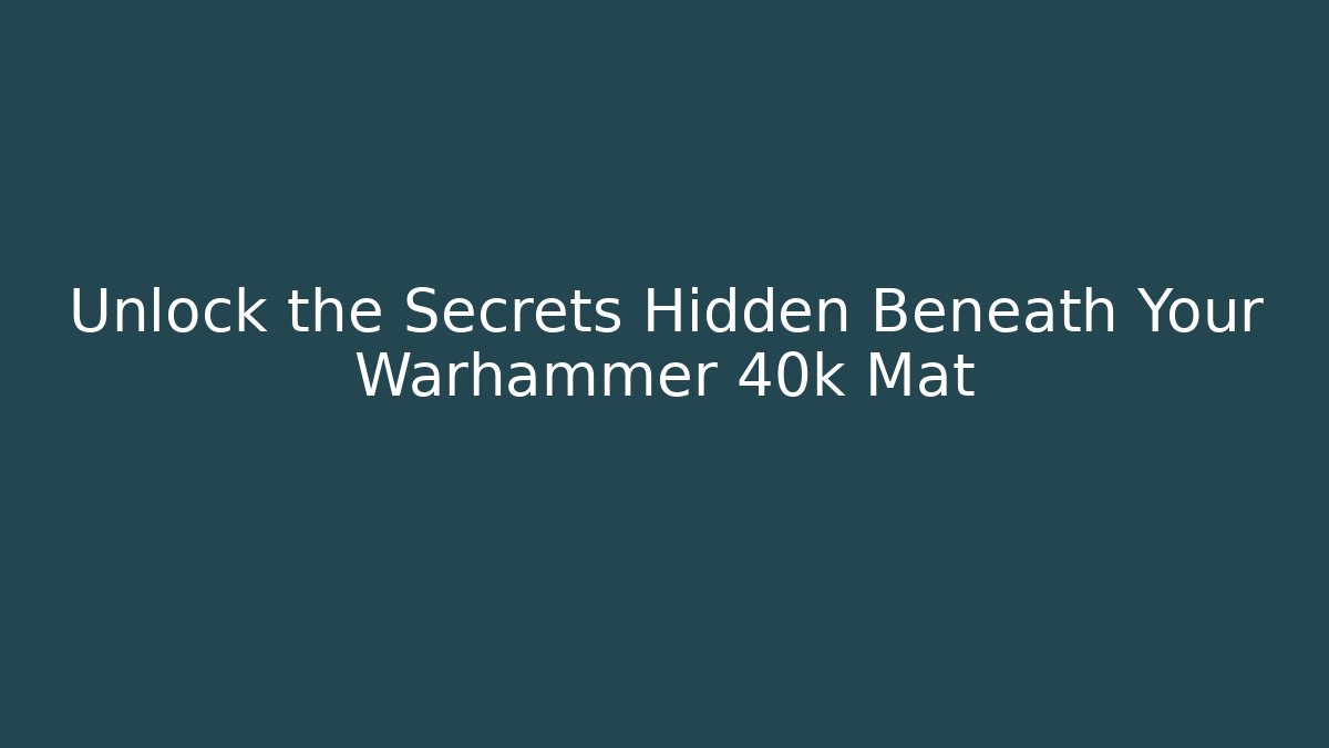 Unlock the Secrets Hidden Beneath Your Warhammer 40k Mat