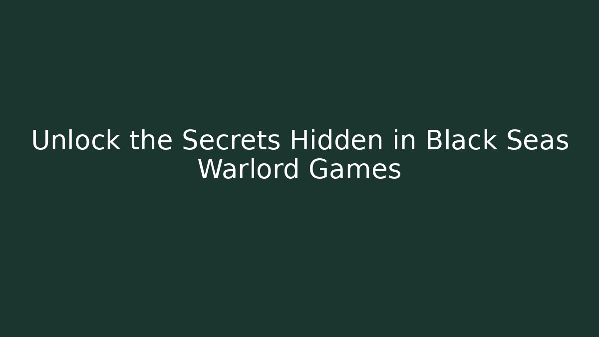 Unlock the Secrets Hidden in Black Seas Warlord Games