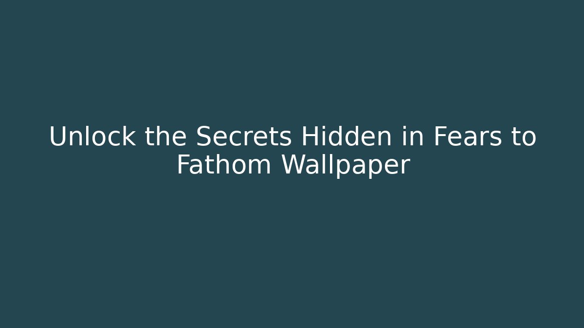 Unlock the Secrets Hidden in Fears to Fathom Wallpaper